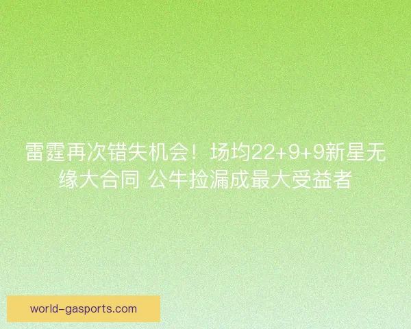 雷霆再次错失机会！场均22+9+9新星无缘大合同 公牛捡漏成最大受益者